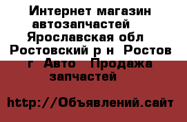 Интернет магазин автозапчастей.  - Ярославская обл., Ростовский р-н, Ростов г. Авто » Продажа запчастей   